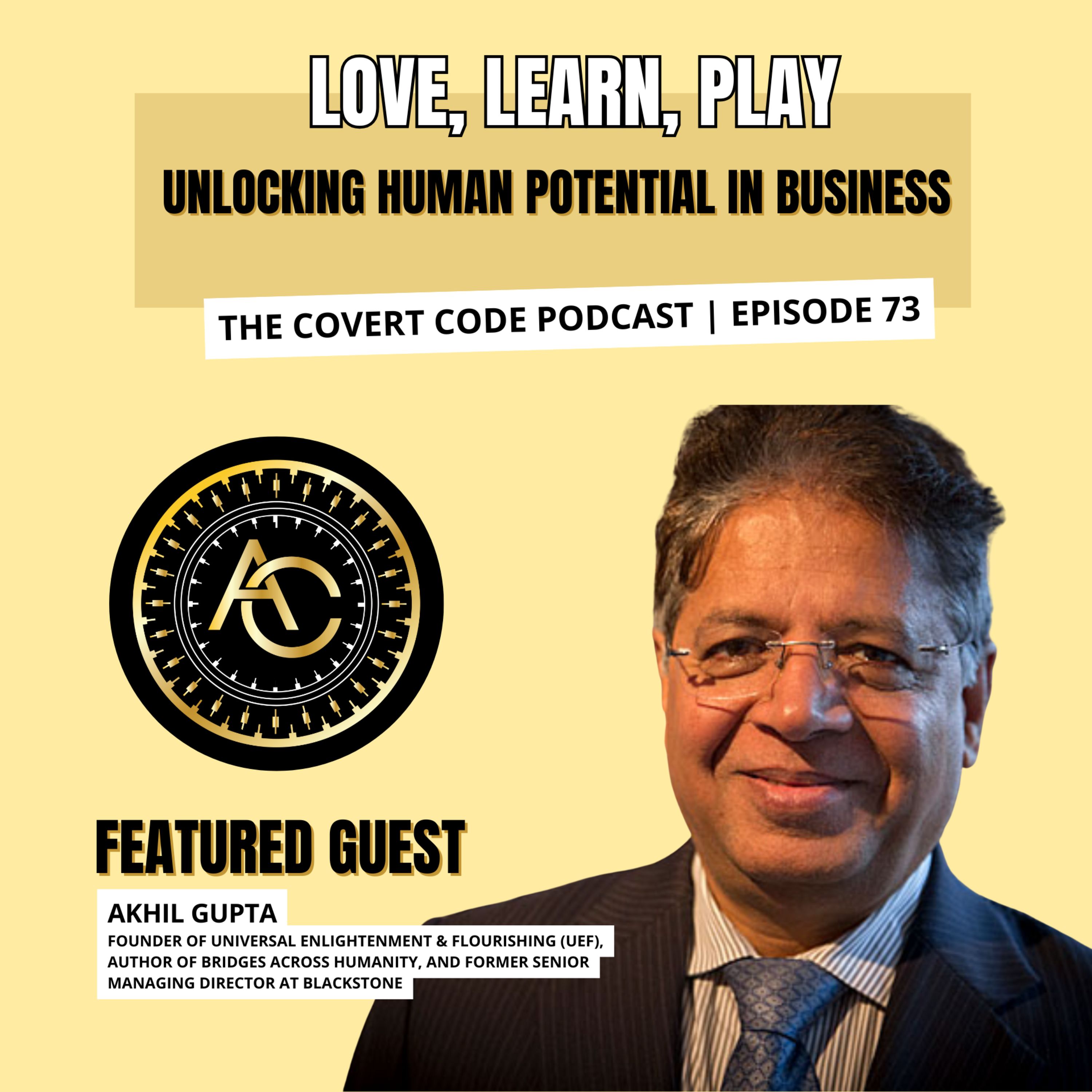Love, Learn, Play: Unlocking Human Potential in Business w/ Akhil Gupta | Covert Code | EP 73